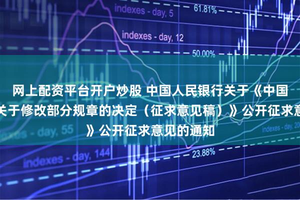 网上配资平台开户炒股 中国人民银行关于《中国人民银行关于修改部分规章的决定（征求意见稿）》公开征求意见的通知
