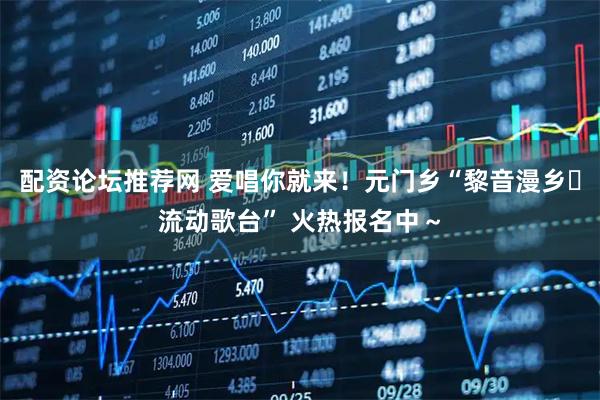 配资论坛推荐网 爱唱你就来！元门乡“黎音漫乡・流动歌台” 火热报名中～